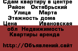 Сдам квартиру в центре › Район ­ Октябрьский › Улица ­ 8Марта › Этажность дома ­ 5 › Цена ­ 8 500 - Ивановская обл. Недвижимость » Квартиры аренда   